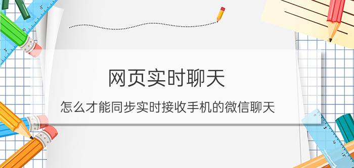 网页实时聊天 怎么才能同步实时接收手机的微信聊天？